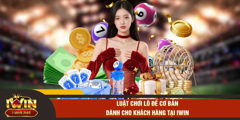 Luật chơi lô đề cơ bản dành cho khách hàng tại IWIN