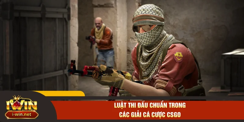 Luật thi đấu chuẩn trong các giải cá cược CSGO