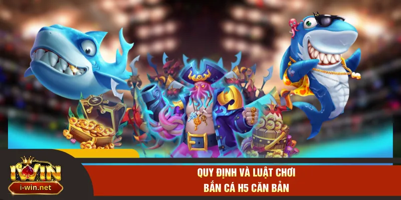 Quy định và luật chơi bắn cá H5 căn bản
